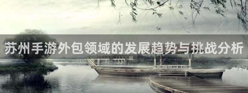 恒盛娱乐app：苏州手游外包领域的发展趋势与挑战分析