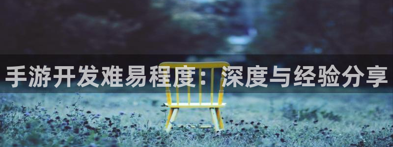 恒盛娱乐app：手游开发难易程度：深度与经验分享