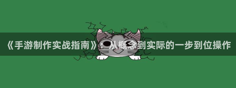 恒盛娱乐平台：《手游制作实战指南》：从概念到实际的一步到位操