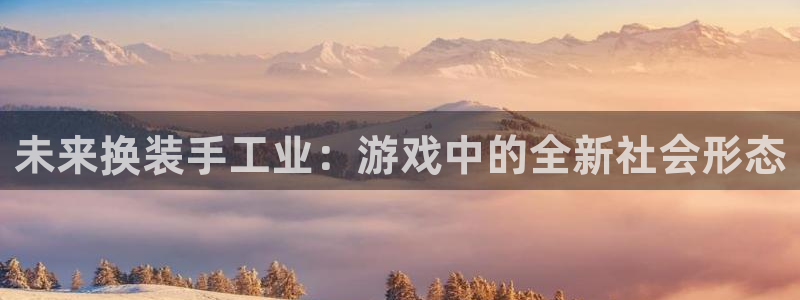 恒盛娱乐下载：未来换装手工业：游戏中的全新社会形态