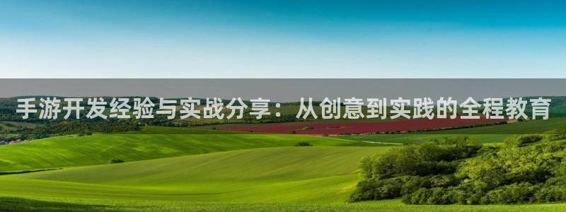恒盛娱乐首页：手游开发经验与实战分享：从创意到实践的全程教育