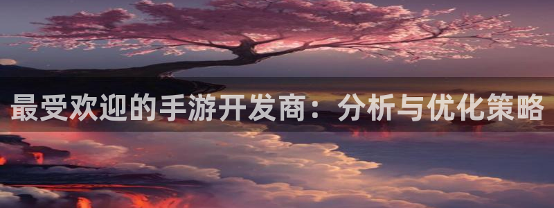 恒盛娱乐：最受欢迎的手游开发商：分析与优化策略