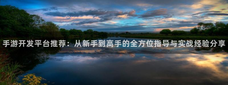 恒盛娱乐下载：手游开发平台推荐：从新手到高手的全方位指导与实